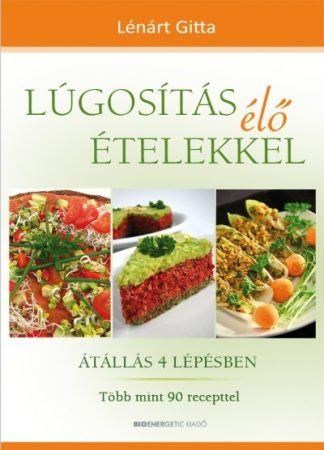 Lénárt Gitta - Lúgosítás élő ételekkel /Átállás 4 lépésben - több mint 90 recepttel