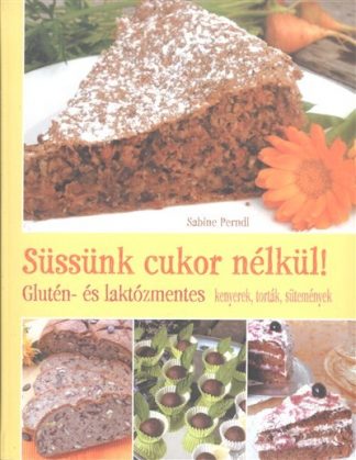 Sabine Perndl - Süssünk cukor nélkül! /Glutén- és laktózmentes kenyerek, torták, sütemények