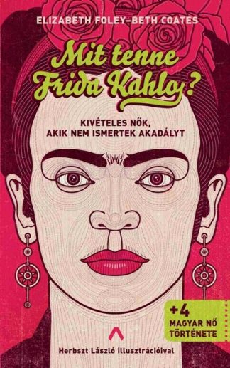 Elizabeth Foley - Mit tenne Frida Kahlo? - Kivételes nők, akik nem ismertek akadályt
