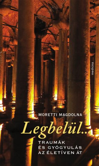 Moretti Magdolna - Legbelül.... - Traumák és gyógyulás az életíven át