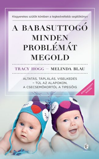 Tracy Hogg - A babasuttogó minden problémát megold - Altatás, táplálás, viselkedés - túl az alapokon, a csecsemőkortól a tipegőig (új