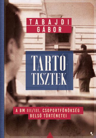 Tabajdi Gábor - Tartótisztek - A BM III/III. csoportfőnökség belső történetei - Modern magyar történelem
