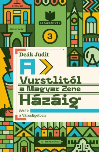 Deák Judit - A Vurstlitól a Magyar Zene Házáig - Séták a Városligetben - Sétakönyvek 3.