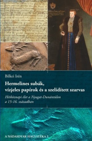 Bilkei Irén - Hermelines subák, vízjeles papírok és a szelídített szarvas - Hétköznapi élet a Nyugat-Dunántúlon a 15-16. században
