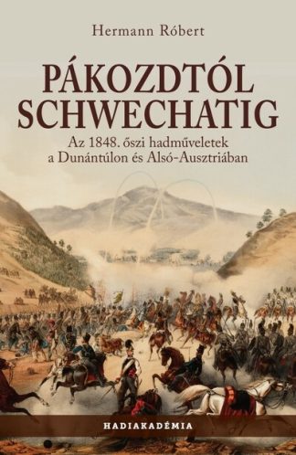 Hermann Róbert - Pákozdtól Schwechatig - Az 1848. őszi hadműveletek a Dunántúlon és Alsó-Ausztriában - Hadiakadémia