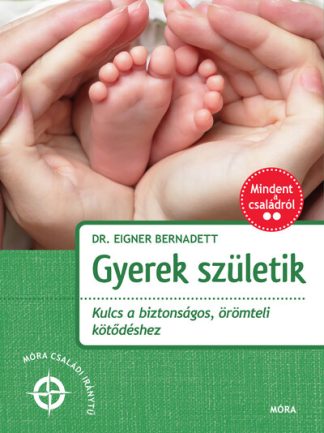 Dr. Eigner Bernadett - Gyerek születik - Kulcs a biztonságos, örömteli kötődéshez - Mindent a családról