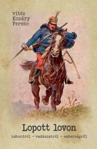 Vitéz Kozáry Ferenc - Lopott lovon - Háborúról - vadászatról - emberségről
