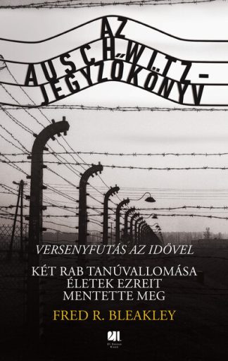 Fred R. Bleakley - Az Auschwitz-jegyzőkönyv - versenyfutás az idővel - Két rab tanúvallomása életek ezreit mentette meg
