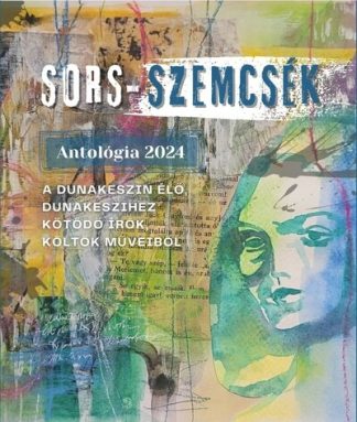 Válogatás - SORS-SZEMCSÉK - Antológia 2024 - Dunakeszin élő, Dunakeszihez kötődő írók, költők műveiből