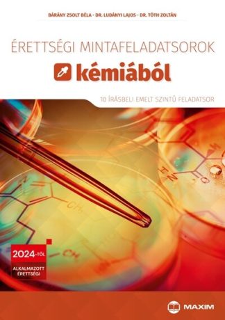 Bárány Zsolt Béla - Érettségi mintafeladatsorok kémiából (10 írásbeli emelt szintű feladatsor) - 2024-től érvényes