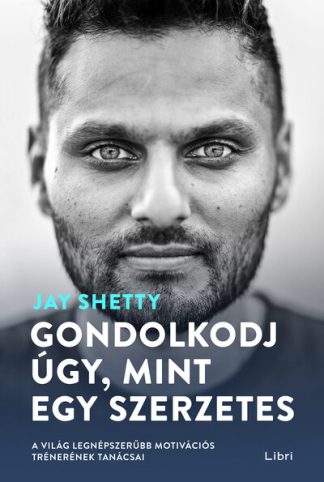 Jay Shetty - Gondolkodj úgy, mint egy szerzetes - A világ legnépszerűbb motivációs trénerének tanácsai (3. kiadás)