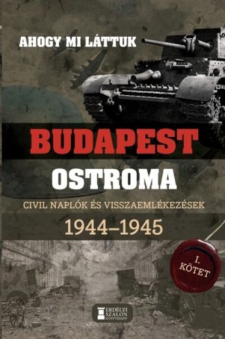 Mihályi Balázs - Ahogy mi láttuk - Budapest ostroma 1944-1945 - Civil naplók és visszaemlékezések I. kötet